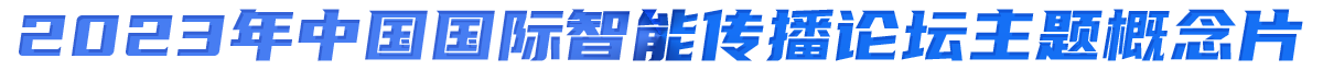 2023年中國(guó)國(guó)際智能傳播論壇主題概念片