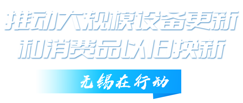 推動大規(guī)模設備更新和消費品以舊換新無錫在行動